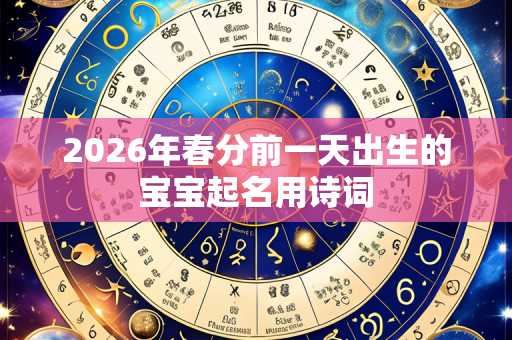 2026年春分前一天出生的宝宝起名用诗词