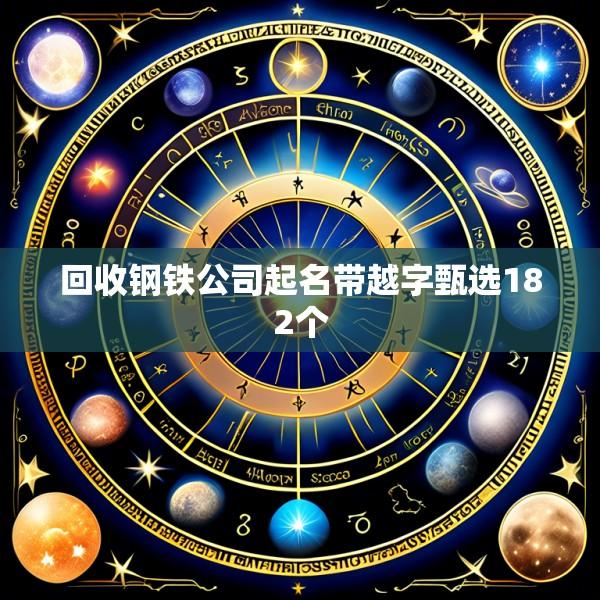 回收钢铁公司起名带越字甄选182个