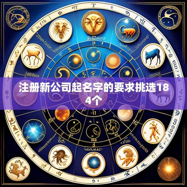 注册新公司起名字的要求挑选184个