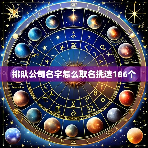 排队公司名字怎么取名挑选186个