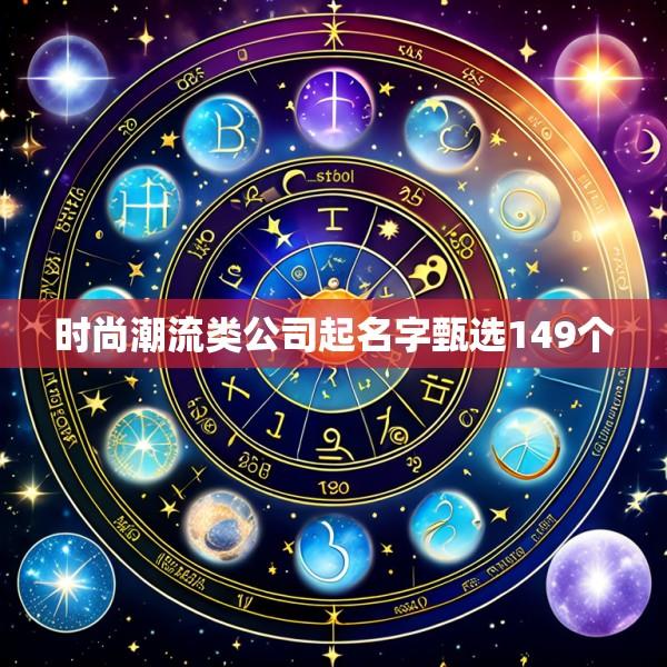 时尚潮流类公司起名字甄选149个