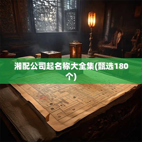 湘配公司起名称大全集(甄选180个)
