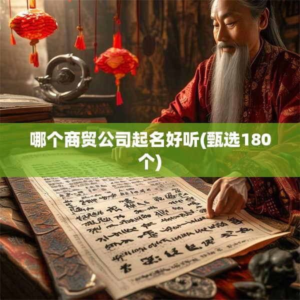 哪个商贸公司起名好听(甄选180个)