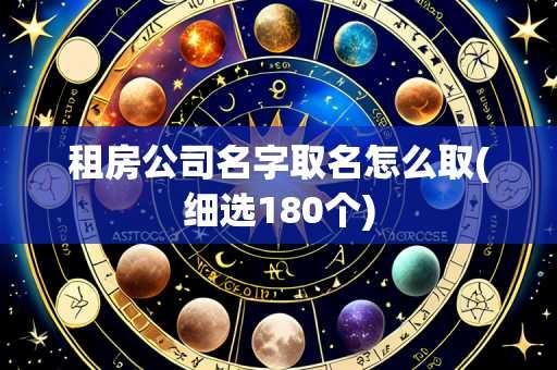 租房公司名字取名怎么取(细选180个)