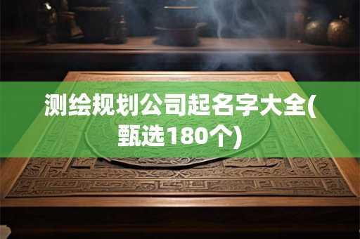 测绘规划公司起名字大全(甄选180个)