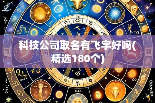科技公司取名有飞字好吗(精选180个)