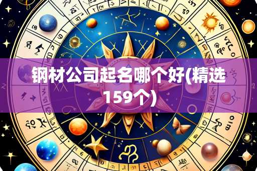 钢材公司起名哪个好(精选120个)