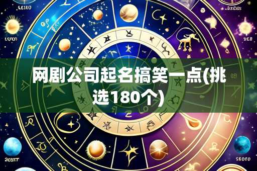 网剧公司起名搞笑一点(挑选180个)