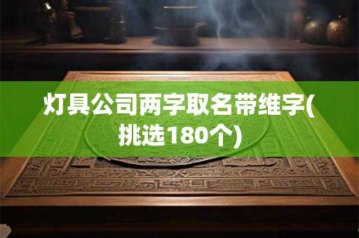 灯具公司两字取名带维字(挑选180个)
