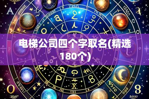 电梯公司四个字取名(精选180个)