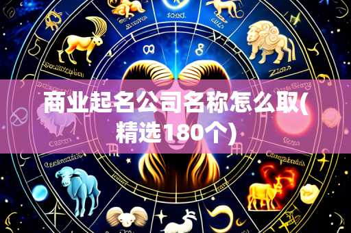商业起名公司名称怎么取(精选180个)