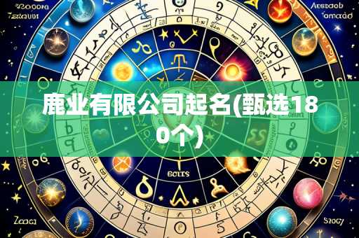 鹿业有限公司起名(甄选180个)