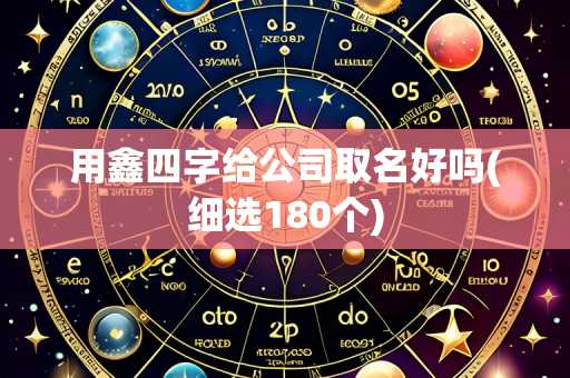 用鑫四字给公司取名好吗(细选180个)