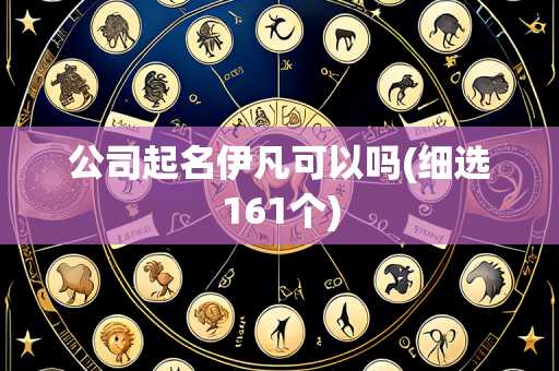 公司起名伊凡可以吗(细选161个)
