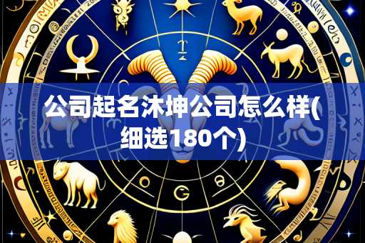 公司起名沐坤公司怎么样(细选180个)