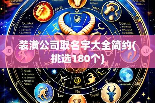 装潢公司取名字大全简约(挑选180个)