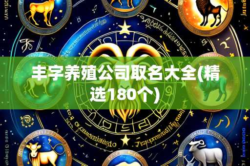 丰字养殖公司取名大全(精选180个)
