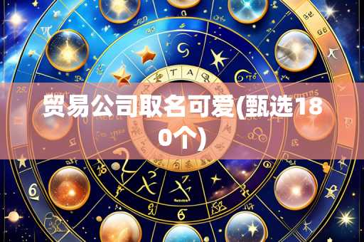 贸易公司取名可爱(甄选180个)