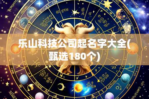 乐山科技公司起名字大全(甄选180个)