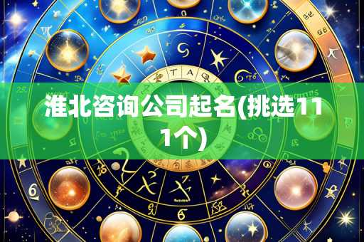 淮北咨询公司起名(挑选111个)