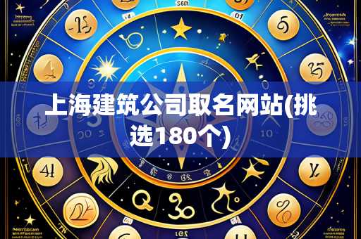 上海建筑公司取名网站(挑选180个)