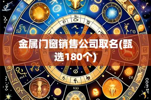 金属门窗销售公司取名(甄选180个)