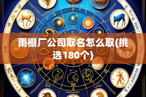 雨棚厂公司取名怎么取(挑选180个)