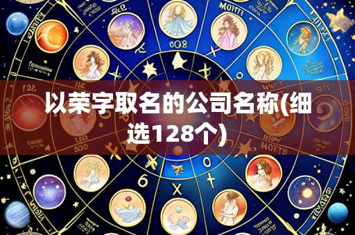 以荣字取名的公司名称(细选128个)
