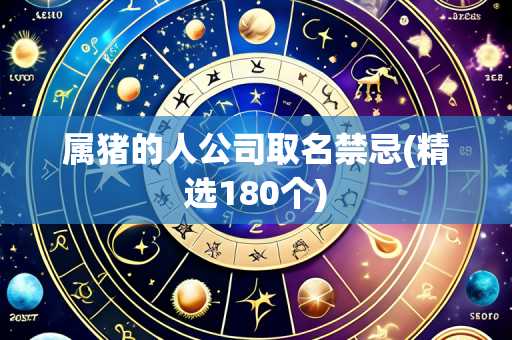 属猪的人公司取名禁忌(精选180个)