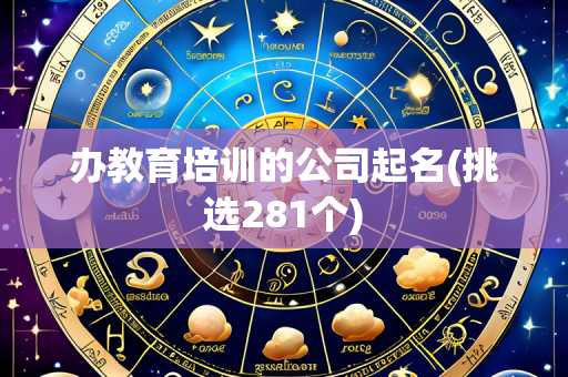 办教育培训的公司起名(挑选281个)