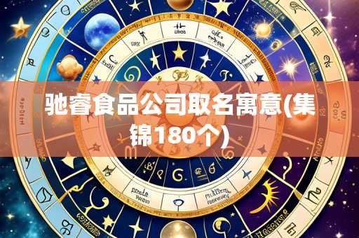 驰睿食品公司取名寓意(集锦180个)