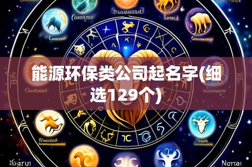 能源环保类公司起名字(细选129个)