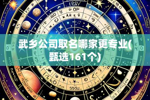 武乡公司取名哪家更专业(甄选161个)
