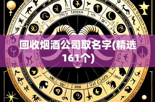 回收烟酒公司取名字(精选161个)