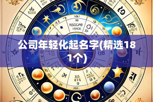 公司年轻化起名字(精选181个)