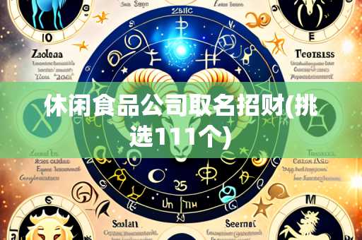 休闲食品公司取名招财(挑选111个)