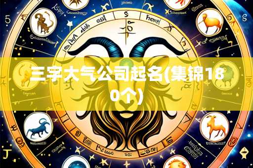 三字大气公司起名(集锦180个)