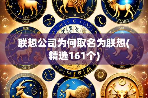 联想公司为何取名为联想(精选161个)