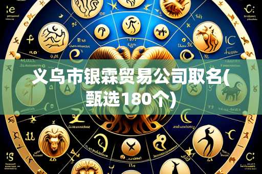 义乌市银霖贸易公司取名(甄选180个)