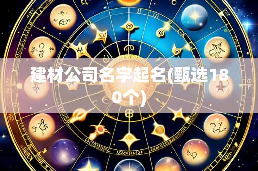 建材公司名字起名(甄选180个)