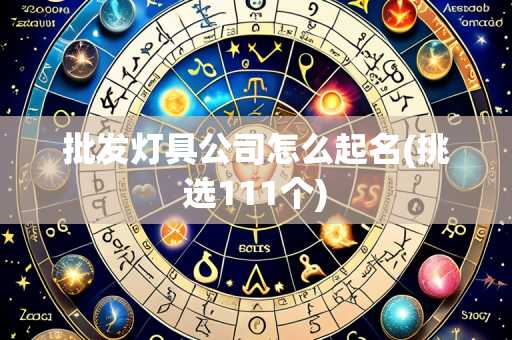 批发灯具公司怎么起名(挑选111个)