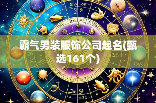霸气男装服饰公司起名(甄选161个)