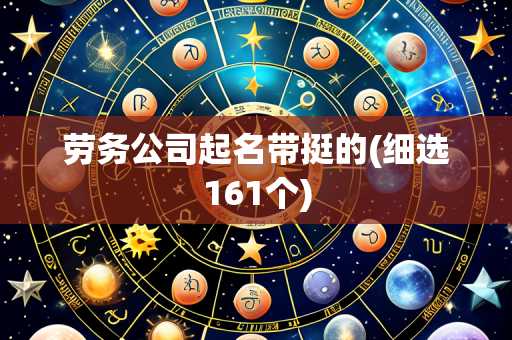 劳务公司起名带挺的(细选161个)