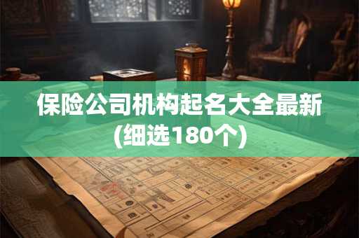 保险公司机构起名大全最新(细选180个)