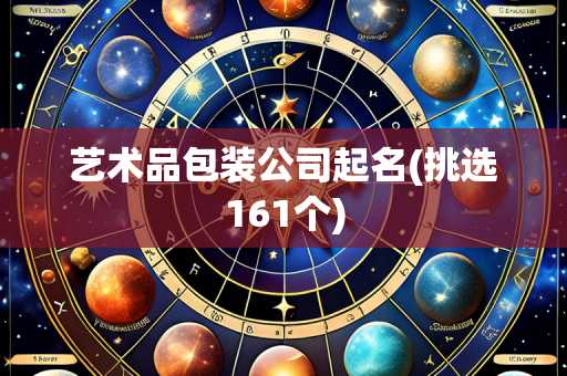 艺术品包装公司起名(挑选161个)