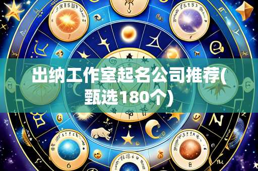 出纳工作室起名公司推荐(甄选180个)