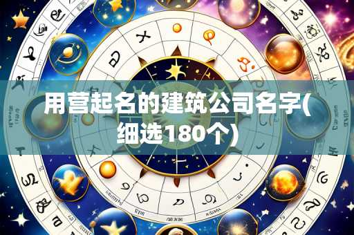 用营起名的建筑公司名字(细选180个)