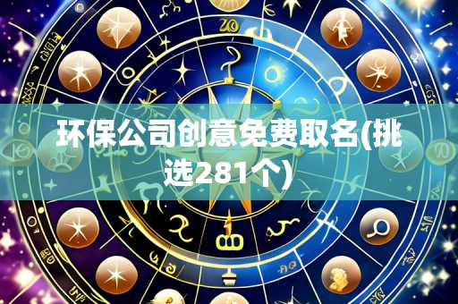 环保公司创意免费取名(挑选281个)