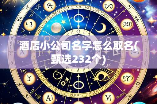酒店小公司名字怎么取名(甄选232个)