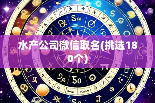 水产公司微信取名(挑选180个)